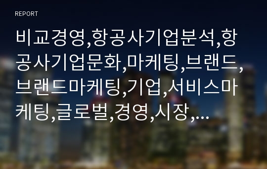 비교경영,항공사기업분석,항공사기업문화,마케팅,브랜드,브랜드마케팅,기업,서비스마케팅,글로벌,경영,시장,사례,swot,stp,4p