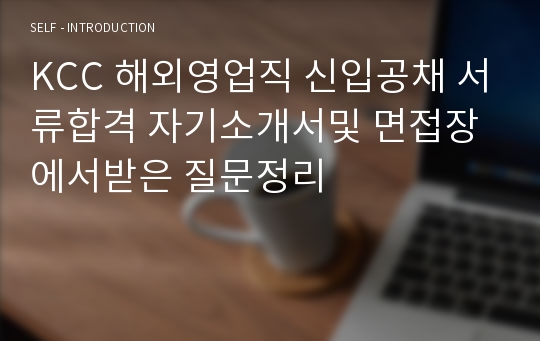 KCC 해외영업직 신입공채 서류합격 자기소개서및 면접장에서받은 질문정리