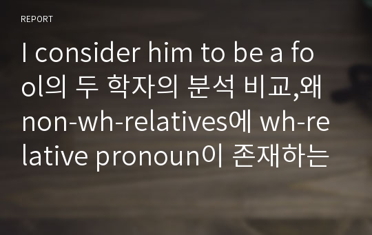 I consider him to be a fool의 두 학자의 분석 비교,왜 non-wh-relatives에 wh-relative pronoun이 존재하는가, 지배관계(governs)와 성분통어(Constituent-commands)의 정의구분