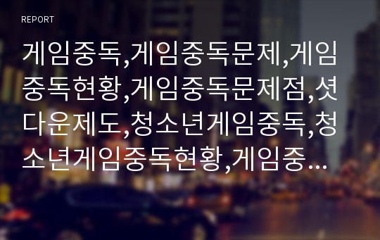 게임중독,게임중독문제,게임중독현황,게임중독문제점,셧다운제도,청소년게임중독,청소년게임중독현황,게임중독의문제점