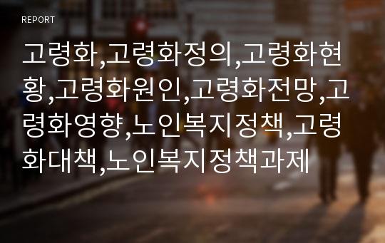 고령화,고령화정의,고령화현황,고령화원인,고령화전망,고령화영향,노인복지정책,고령화대책,노인복지정책과제