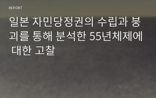 일본 자민당정권의 수립과 붕괴를 통해 분석한 55년체제에 대한 고찰