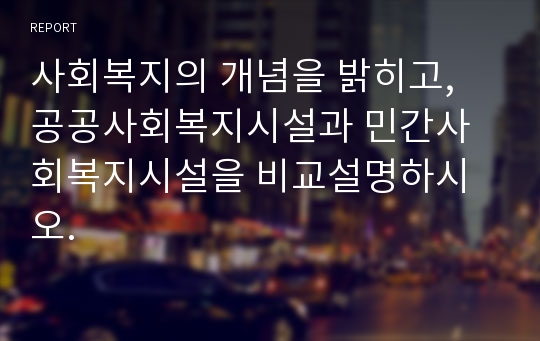 사회복지의 개념을 밝히고, 공공사회복지시설과 민간사회복지시설을 비교설명하시오.