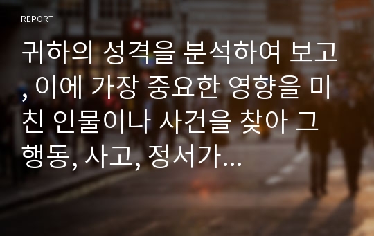 귀하의 성격을 분석하여 보고, 이에 가장 중요한 영향을 미친 인물이나 사건을 찾아 그 행동, 사고, 정서가 귀하의 발달에 구체적으로 어떤 영향을 미쳤는지를 에릭슨의 심리사회적 발달