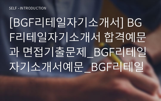 [BGF리테일자기소개서] BGF리테일자기소개서 합격예문과 면접기출문제_BGF리테일자기소개서예문_BGF리테일자기소개서샘플_BGF리테일자소서