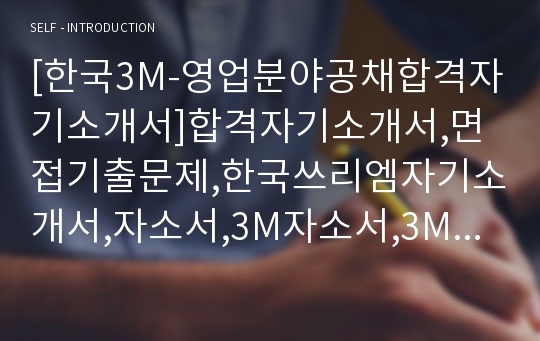 [한국3M-영업분야공채합격자기소개서]합격자기소개서,면접기출문제,한국쓰리엠자기소개서,자소서,3M자소서,3M자기소개서샘플,3M자기소개서예문