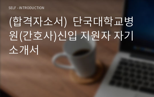 (합격자소서)  단국대학교병원(간호사)신입 지원자 자기소개서