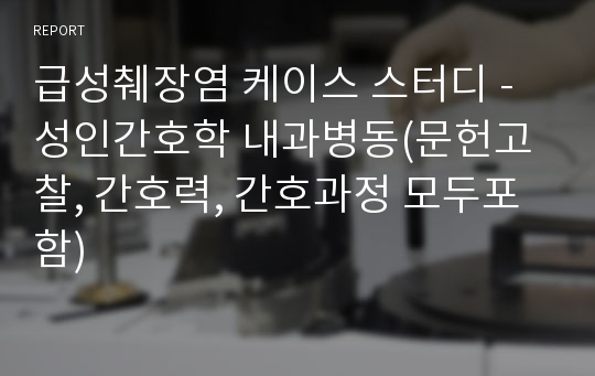 급성췌장염 케이스 스터디 - 성인간호학 내과병동(문헌고찰, 간호력, 간호과정 모두포함)