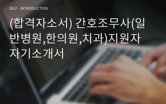 (합격자소서) 간호조무사(일반병원,한의원,치과)지원자 자기소개서