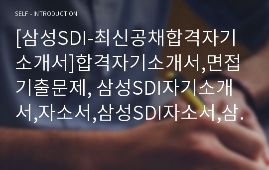 [삼성SDI-최신공채합격자기소개서]합격자기소개서,면접기출문제, 삼성SDI자기소개서,자소서,삼성SDI자소서,삼성SDI자기소개서샘플,삼성SDI자기소개서예문,자기소개서자소서