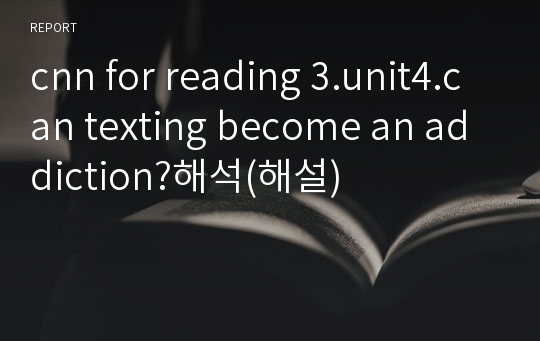 cnn for reading 3.unit4.can texting become an addiction?해석(해설)