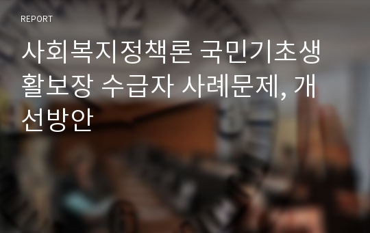 사회복지정책론 국민기초생활보장 수급자 사례문제, 개선방안