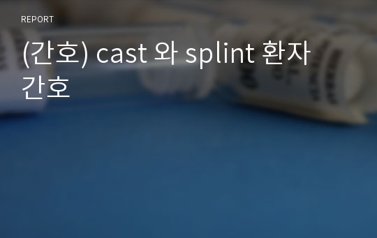 (간호) cast 와 splint 환자간호