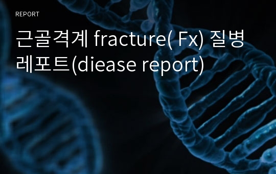 근골격계 fracture( Fx) 질병레포트(diease report)