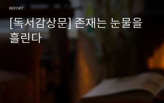 [독서감상문] 존재는 눈물을 흘린다