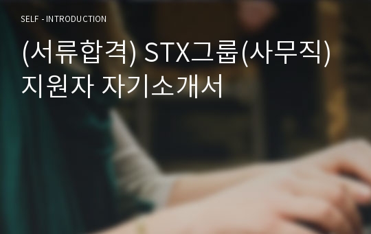 (서류합격) STX그룹(사무직)지원자 자기소개서