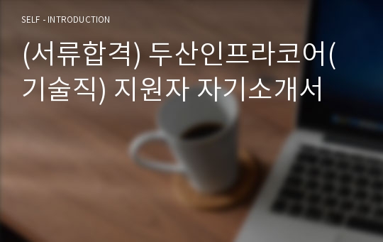 (서류합격) 두산인프라코어(기술직) 지원자 자기소개서