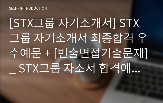 [STX그룹 자기소개서] STX그룹 자기소개서 최종합격 우수예문 + [빈출면접기출문제]_ STX그룹 자소서 합격예문_ STX그룹 합격 자기소개서