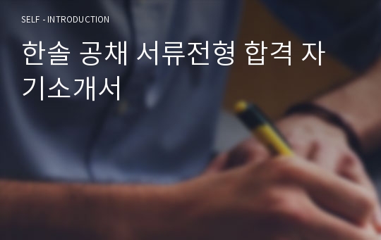 한솔 공채 서류전형 합격 자기소개서