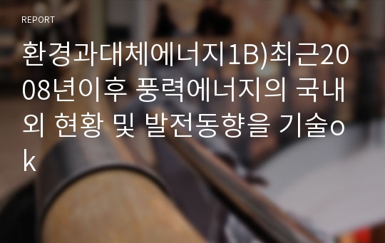 환경과대체에너지1B)최근2008년이후 풍력에너지의 국내외 현황 및 발전동향을 기술ok