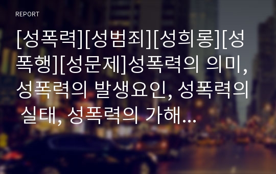 [성폭력][성범죄][성희롱][성폭행][성문제]성폭력의 의미, 성폭력의 발생요인, 성폭력의 실태, 성폭력의 가해자, 성폭력 후유증, 성폭력피해의 대처 방안, 성폭력에 대한 오해 분석