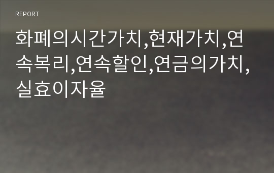 화폐의시간가치,현재가치,연속복리,연속할인,연금의가치,실효이자율