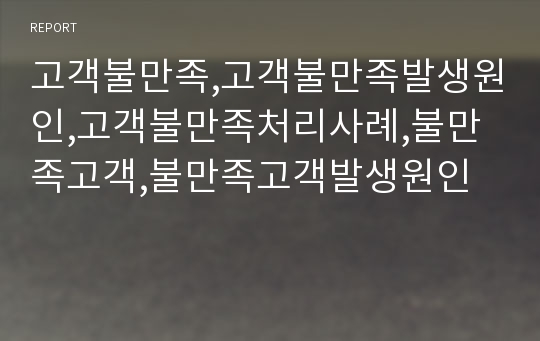 고객불만족,고객불만족발생원인,고객불만족처리사례,불만족고객,불만족고객발생원인