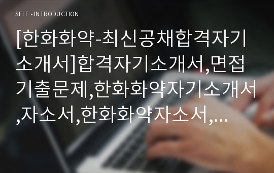 [한화화약-최신공채합격자기소개서]합격자기소개서,면접기출문제,한화화약자기소개서,자소서,한화화약자소서,한화