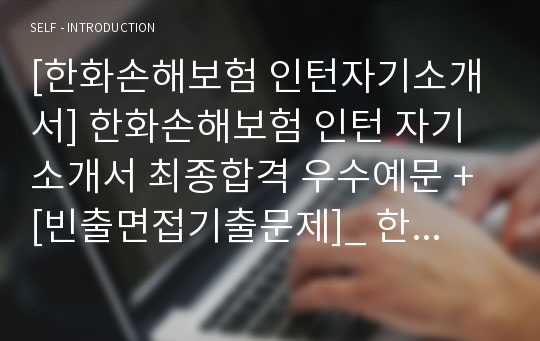 [한화손해보험 인턴자기소개서] 한화손해보험 인턴 자기소개서 최종합격 우수예문 + [빈출면접기출문제]_ 한화손해보험자기소개서_ 한화손해보험합격자소서샘플