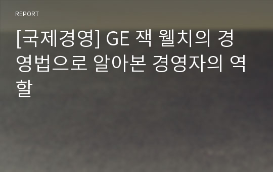 [국제경영] GE 잭 웰치의 경영법으로 알아본 경영자의 역할