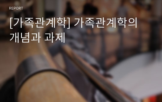 [가족관계학] 가족관계학의 개념과 과제