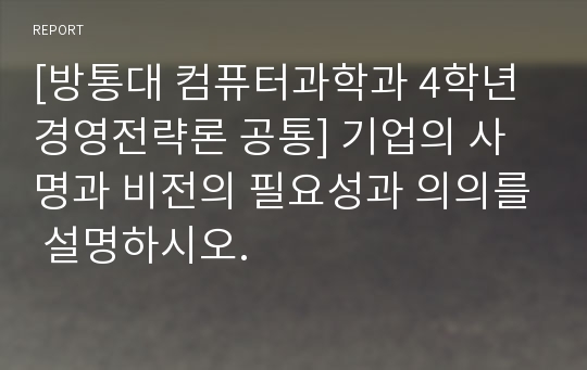 [방통대 컴퓨터과학과 4학년 경영전략론 공통] 기업의 사명과 비전의 필요성과 의의를 설명하시오.