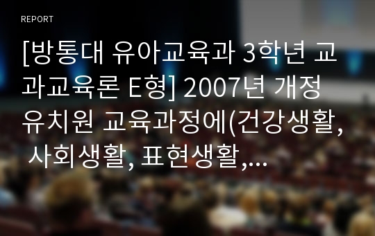 [방통대 유아교육과 3학년 교과교육론 E형] 2007년 개정 유치원 교육과정에(건강생활, 사회생활, 표현생활, 언어생활, 탐구생활 영역)에 의한 만5세