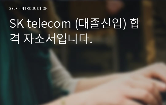 SK telecom (대졸신입) 합격 자소서입니다.