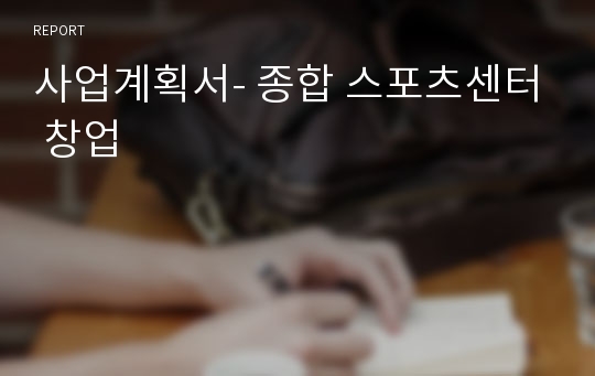 사업계획서- 종합 스포츠센터 창업