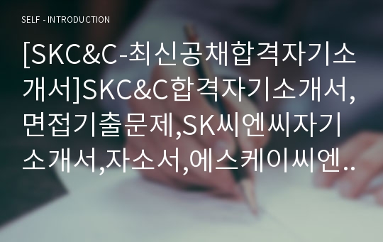 [SKC&amp;C-최신공채합격자기소개서]SKC&amp;C합격자기소개서,면접기출문제,SK씨엔씨자기소개서,자소서,에스케이씨엔씨자소서,샘플,예문,입사원서,입사지원서