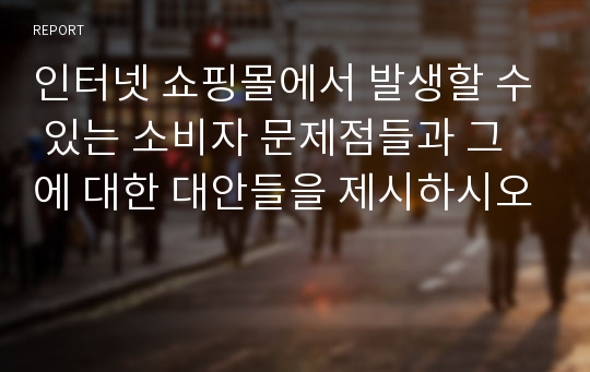 인터넷 쇼핑몰에서 발생할 수 있는 소비자 문제점들과 그에 대한 대안들을 제시하시오