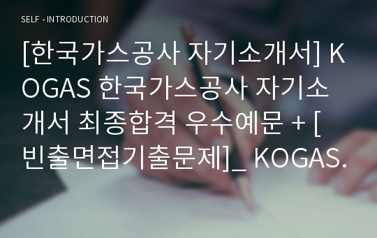 [한국가스공사 자기소개서] KOGAS 한국가스공사 자기소개서 최종합격 우수예문 + [빈출면접기출문제]_ KOGAS합격자소서_ 한국가스공사자기소개서