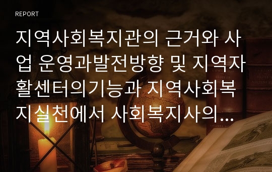 지역사회복지관의 근거와 사업 운영과발전방향 및 지역자활센터의기능과 지역사회복지실천에서 사회복지사의 역할