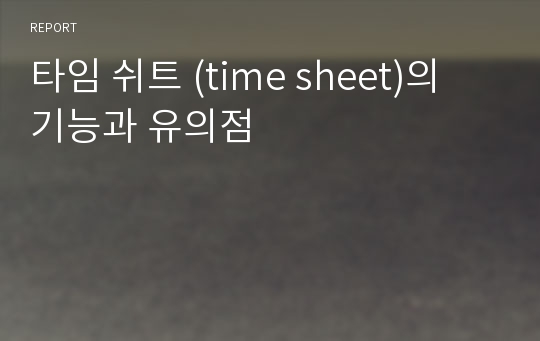 타임 쉬트 (time sheet)의 기능과 유의점