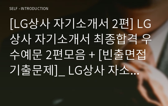 [LG상사 자기소개서 2편] LG상사 자기소개서 최종합격 우수예문 2편모음 + [빈출면접기출문제]_ LG상사 자소서 2편모음_ LG상사 자기소개서 2편우수예문