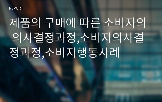 제품의 구매에 따른 소비자의 의사결정과정,소비자의사결정과정,소비자행동사례