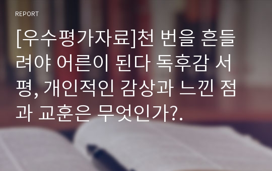 [우수평가자료]천 번을 흔들려야 어른이 된다 독후감 서평, 개인적인 감상과 느낀 점과 교훈은 무엇인가?.