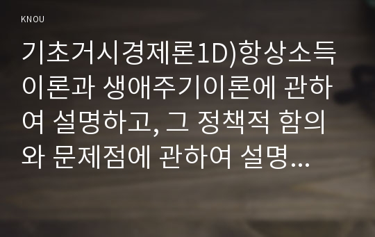 기초거시경제론1D)항상소득이론과 생애주기이론에 관하여 설명하고, 그 정책적 함의와 문제점에 관하여 설명하시오0k