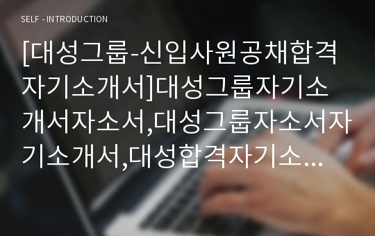 [대성그룹-신입사원공채합격자기소개서]대성그룹자기소개서자소서,대성그룹자소서자기소개서,대성합격자기소개서,대성합격자소서,대성자소서,자기소개서자소서,이력서,입사지원서,입사원서