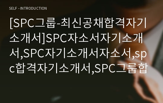 [SPC그룹-최신공채합격자기소개서]SPC자소서자기소개서,SPC자기소개서자소서,spc합격자기소개서,SPC그룹합격자소서,SPC그룹자소서,자기소개서자소서,이력서,입사지원서,입사원서
