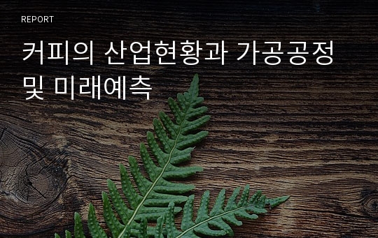 커피의 산업현황과 가공공정 및 미래예측