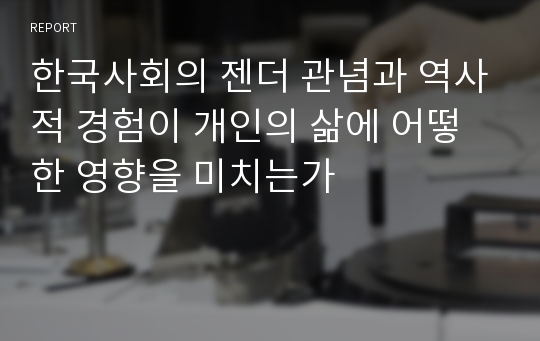 한국사회의 젠더 관념과 역사적 경험이 개인의 삶에 어떻한 영향을 미치는가