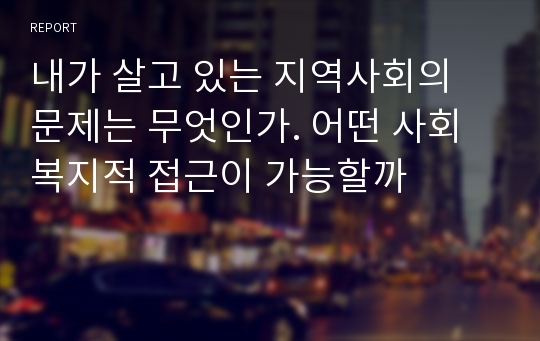 내가 살고 있는 지역사회의 문제는 무엇인가. 어떤 사회복지적 접근이 가능할까