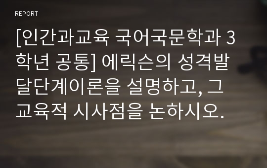 [인간과교육 국어국문학과 3학년 공통] 에릭슨의 성격발달단계이론을 설명하고, 그 교육적 시사점을 논하시오.